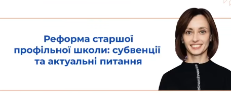Ділимося записом вебінару «Реформа старшої профільної школи: субвенції та актуальні питання»