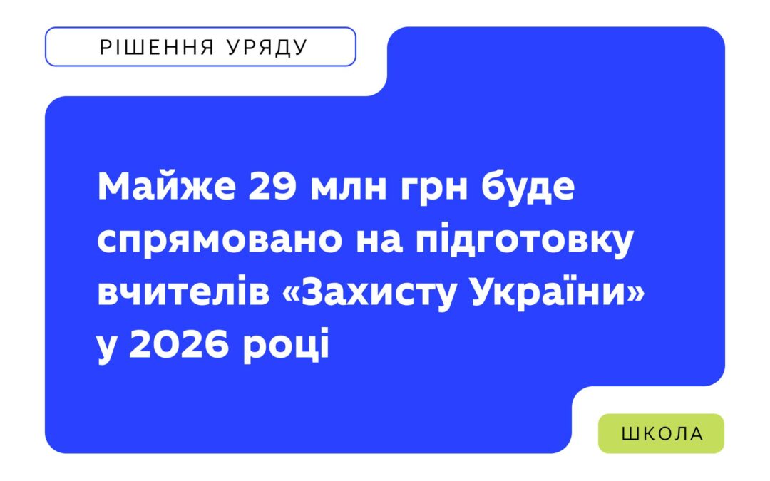 28,8 млн грн освітньої субвенції спрямують на підвищення кваліфікації та професійну підтримку педагогів, які викладають предмет «Захист України».